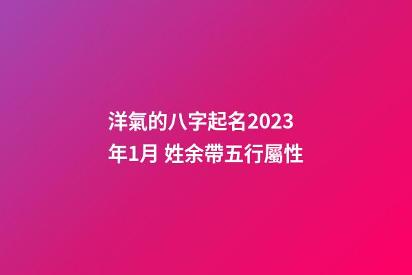 洋氣的八字起名2023年1月 姓余帶五行屬性